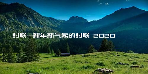 对联-新年新气象的对联 2020